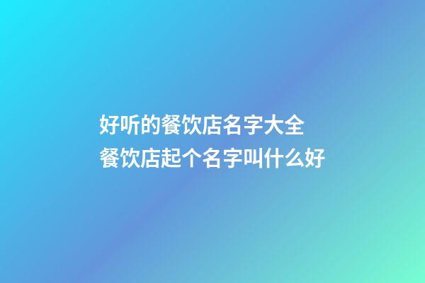 好听的餐饮店名字大全 餐饮店起个名字叫什么好-第1张-店铺起名-玄机派